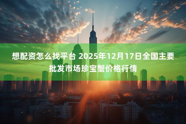 想配资怎么找平台 2025年12月17日全国主要批发市场珍宝蟹价格行情