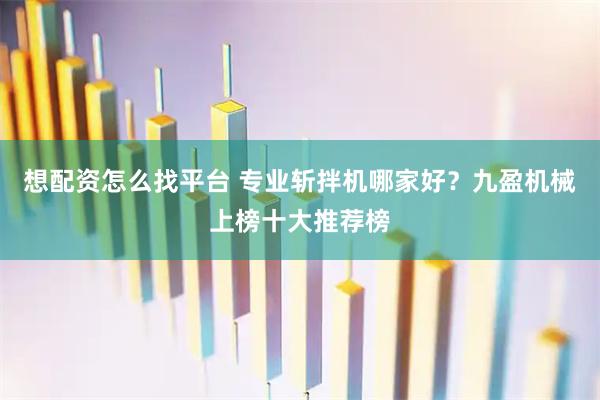 想配资怎么找平台 专业斩拌机哪家好？九盈机械上榜十大推荐榜
