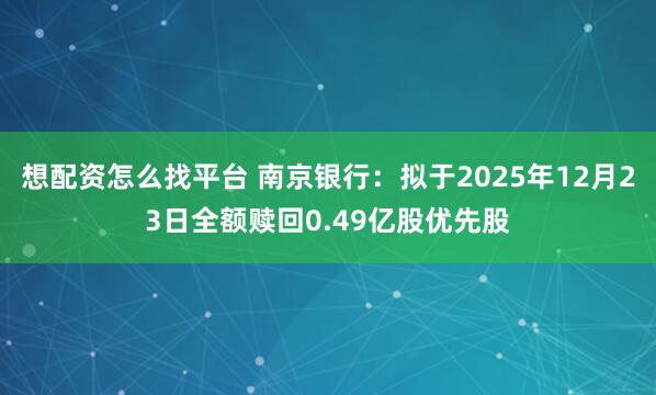 想配资怎么找平台 南京银行：拟于2025年12月23日全额赎回0.49亿股优先股