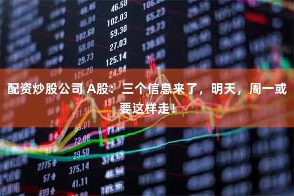 配资炒股公司 A股：三个信息来了，明天，周一或要这样走！