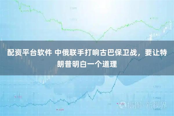 配资平台软件 中俄联手打响古巴保卫战，要让特朗普明白一个道理