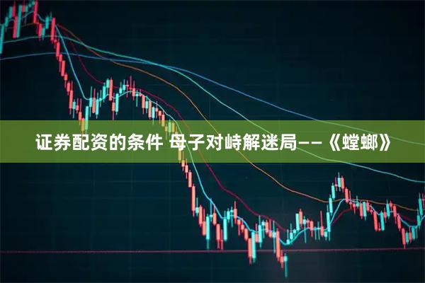 证券配资的条件 母子对峙解迷局——《螳螂》