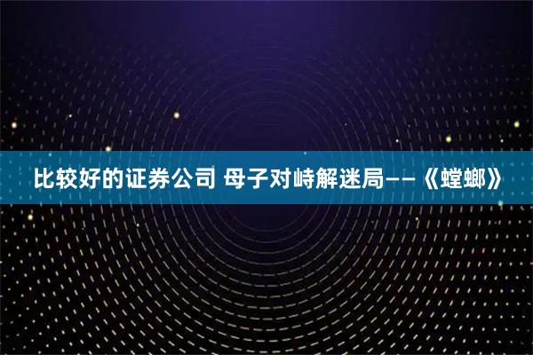 比较好的证券公司 母子对峙解迷局——《螳螂》