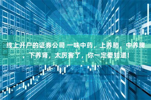 线上开户的证券公司 一味中药，上养肺，中养脾，下养肾，太厉害了，你一定要知道！