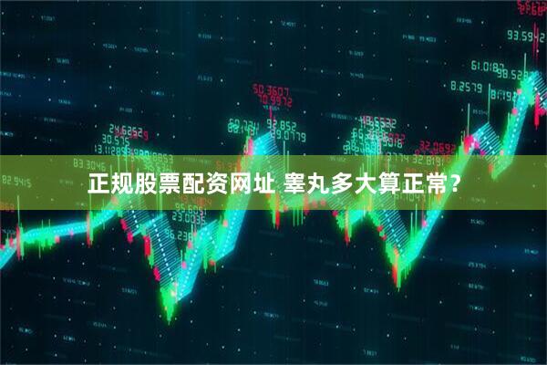 正规股票配资网址 睾丸多大算正常？