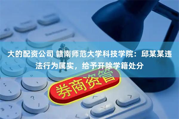 大的配资公司 赣南师范大学科技学院：邱某某违法行为属实，给予开除学籍处分