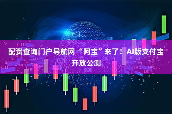 配资查询门户导航网 “阿宝”来了！AI版支付宝开放公测